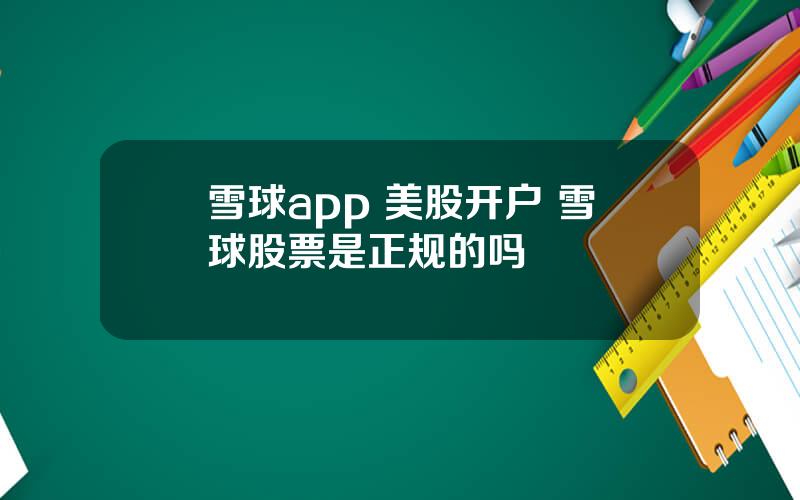 雪球app 美股开户 雪球股票是正规的吗